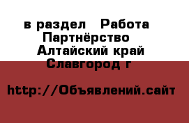  в раздел : Работа » Партнёрство . Алтайский край,Славгород г.